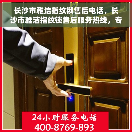长沙市雅洁指纹锁售后电话，长沙市雅洁指纹锁售后服务热线，专业解决您的锁事烦恼！