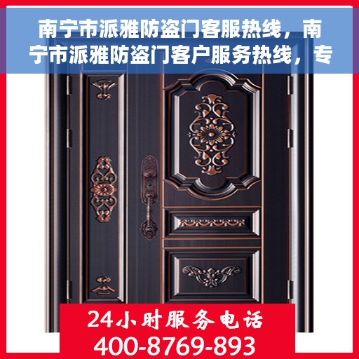南宁市派雅防盗门客服热线，南宁市派雅防盗门客户服务热线，专业解答您的疑问，贴心守护您的家园安全