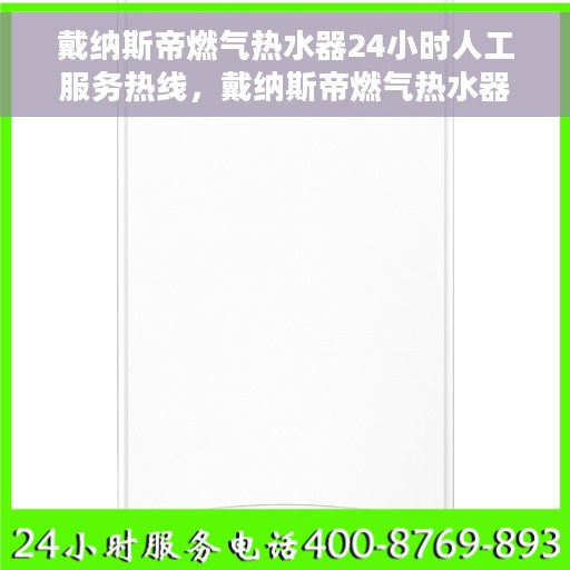戴纳斯帝燃气热水器24小时人工服务热线，戴纳斯帝燃气热水器全天候客服支持热线