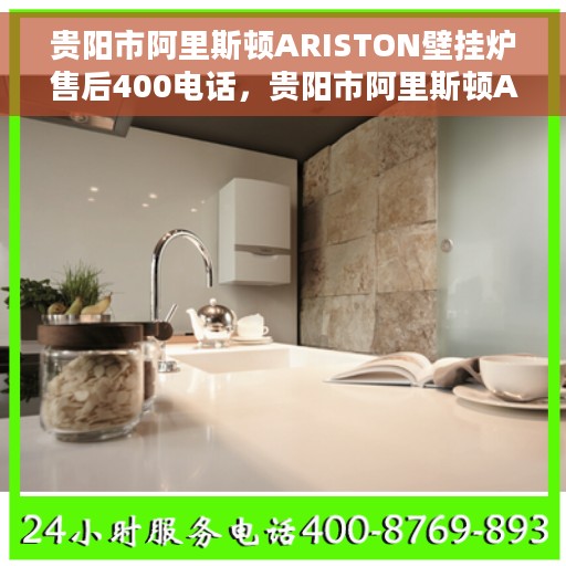 贵阳市阿里斯顿ARISTON壁挂炉售后400电话，贵阳市阿里斯顿ARISTON壁挂炉售后服务热线及官方售后电话公布