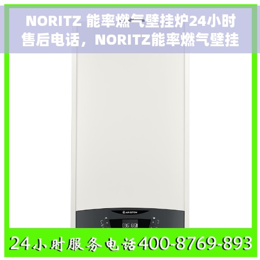 NORITZ 能率燃气壁挂炉24小时售后电话，NORITZ能率燃气壁挂炉全天候售后服务热线及电话支持指南