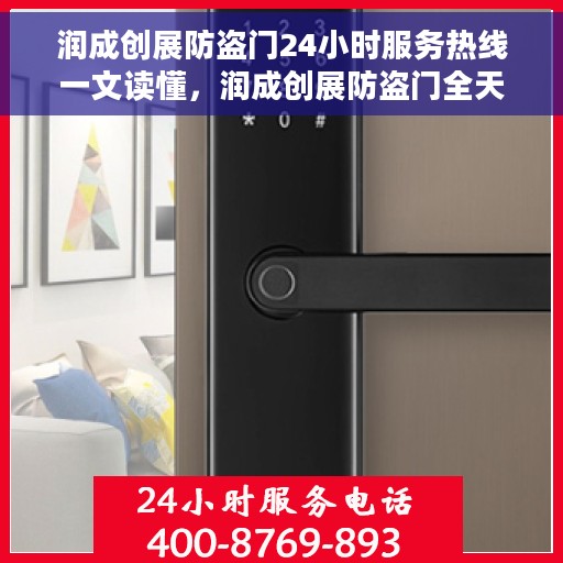 润成创展防盗门24小时服务热线一文读懂，润成创展防盗门全天候服务热线，一文解析您的安全与便利需求