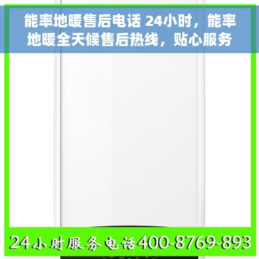 能率地暖售后电话 24小时，能率地暖全天候售后热线，贴心服务不打烊