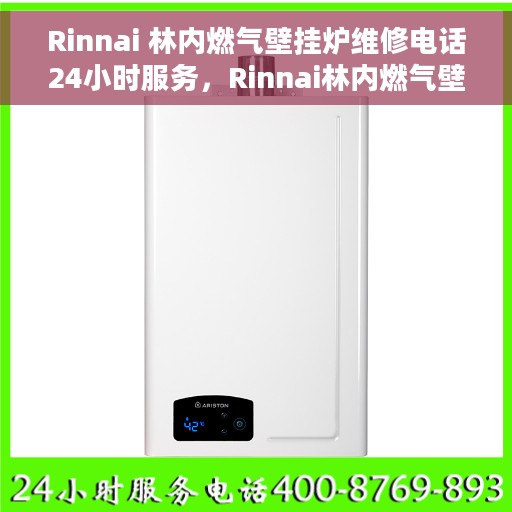 Rinnai 林内燃气壁挂炉维修电话24小时服务，Rinnai林内燃气壁挂炉全天候专业维修服务热线