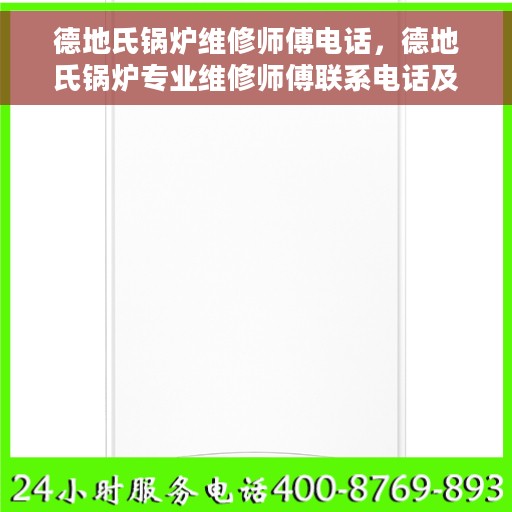 德地氏锅炉维修师傅电话，德地氏锅炉专业维修师傅联系电话及售后服务指南