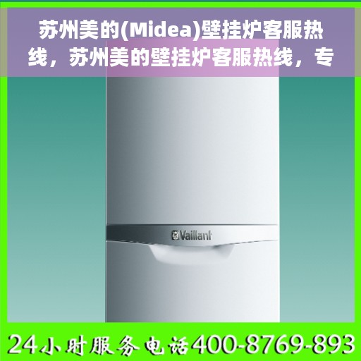 苏州美的(Midea)壁挂炉客服热线，苏州美的壁挂炉客服热线，专业解答，温暖您的生活