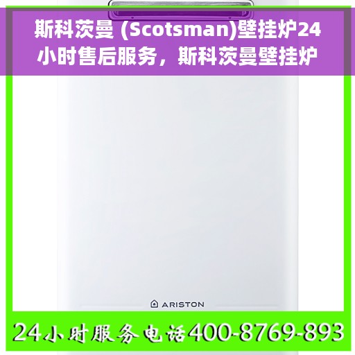 斯科茨曼 (Scotsman)壁挂炉24小时售后服务，斯科茨曼壁挂炉全天候售后服务保障