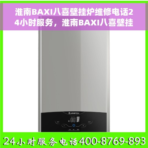 淮南BAXI八喜壁挂炉维修电话24小时服务，淮南BAXI八喜壁挂炉全天候维修服务热线