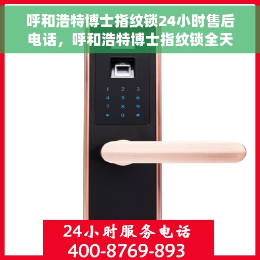 呼和浩特博士指纹锁24小时售后电话，呼和浩特博士指纹锁全天候售后热线服务支持
