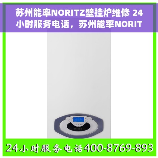 苏州能率NORITZ壁挂炉维修 24小时服务电话，苏州能率NORITZ壁挂炉专业维修服务，全天候响应电话支持