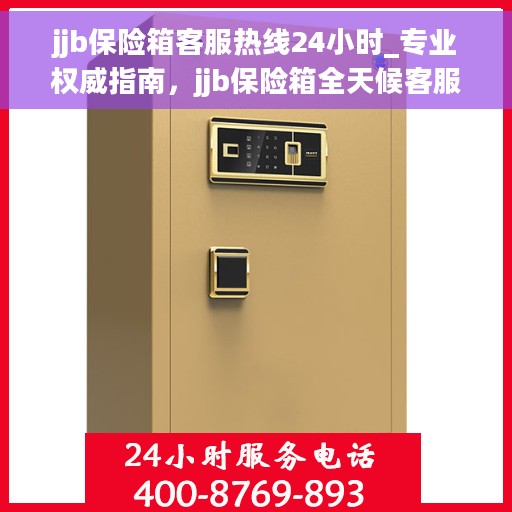 jjb保险箱客服热线24小时_专业权威指南，jjb保险箱全天候客服热线，专业权威指南，为您的安全保驾护航