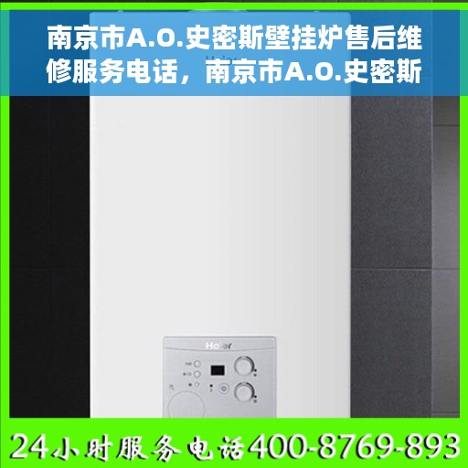 南京市A.O.史密斯壁挂炉售后维修服务电话，南京市A.O.史密斯壁挂炉售后维修服务热线及电话全攻略