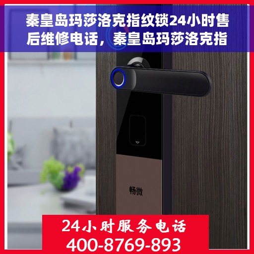 秦皇岛玛莎洛克指纹锁24小时售后维修电话，秦皇岛玛莎洛克指纹锁全天候售后维修服务热线电话