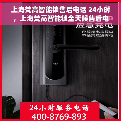 上海梵高智能锁售后电话 24小时，上海梵高智能锁全天候售后电话服务，贴心保障您的安全