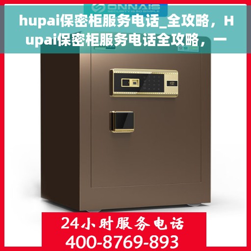 hupai保密柜服务电话_全攻略，Hupai保密柜服务电话全攻略，一键解决您的安全与便捷需求