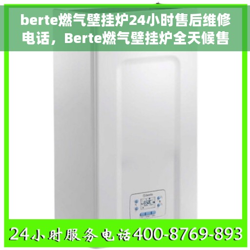 berte燃气壁挂炉24小时售后维修电话，Berte燃气壁挂炉全天候售后维修服务热线
