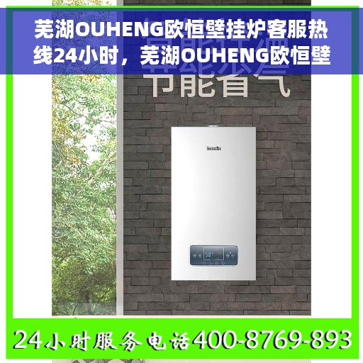 芜湖OUHENG欧恒壁挂炉客服热线24小时，芜湖OUHENG欧恒壁挂炉全天候客服热线，暖心服务随时在线