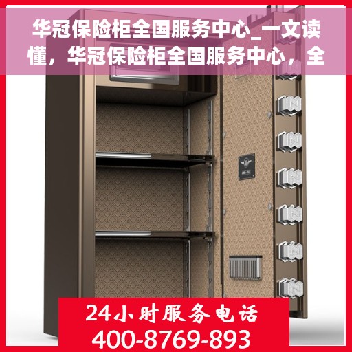华冠保险柜全国服务中心_一文读懂，华冠保险柜全国服务中心，全方位解读，让您一文读懂保险柜服务秘籍