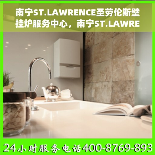 南宁ST.LAWRENCE圣劳伦斯壁挂炉服务中心，南宁ST.LAWRENCE圣劳伦斯壁挂炉专业服务中心