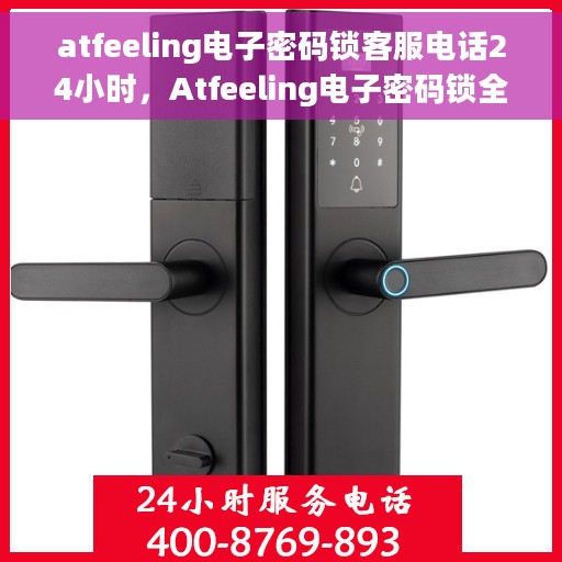 atfeeling电子密码锁客服电话24小时，Atfeeling电子密码锁全天候客服热线支持