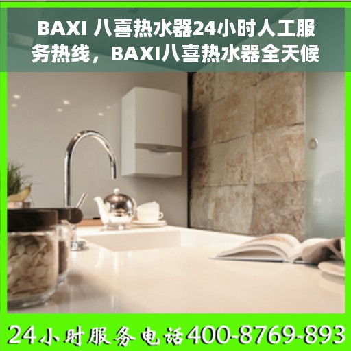 BAXI 八喜热水器24小时人工服务热线，BAXI八喜热水器全天候人工服务热线，解决您的热水需求问题