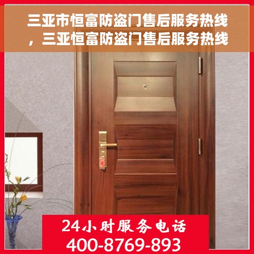 三亚市恒富防盗门售后服务热线，三亚恒富防盗门售后服务热线，专业团队为您提供全方位服务保障