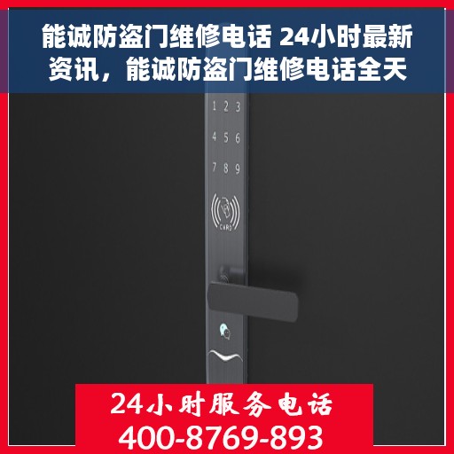 能诚防盗门维修电话 24小时最新资讯，能诚防盗门维修电话全天候服务，最新资讯与快速响应
