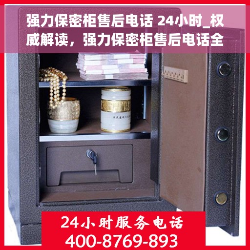 强力保密柜售后电话 24小时_权威解读，强力保密柜售后电话全天候服务，权威解读与售后保障