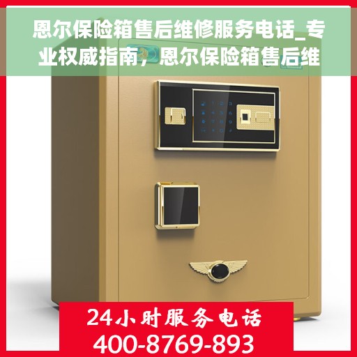 恩尔保险箱售后维修服务电话_专业权威指南，恩尔保险箱售后维修服务电话，专业权威指南，为您的保险柜保驾护航！