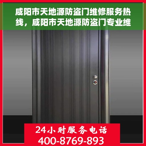 咸阳市天地源防盗门维修服务热线，咸阳市天地源防盗门专业维修服务热线