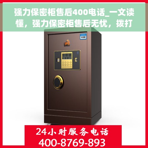强力保密柜售后400电话_一文读懂，强力保密柜售后无忧，拨打400电话，轻松解决您的后顾之忧
