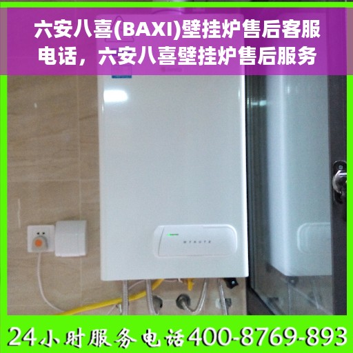 六安八喜(BAXI)壁挂炉售后客服电话，六安八喜壁挂炉售后服务热线及电话客服指南