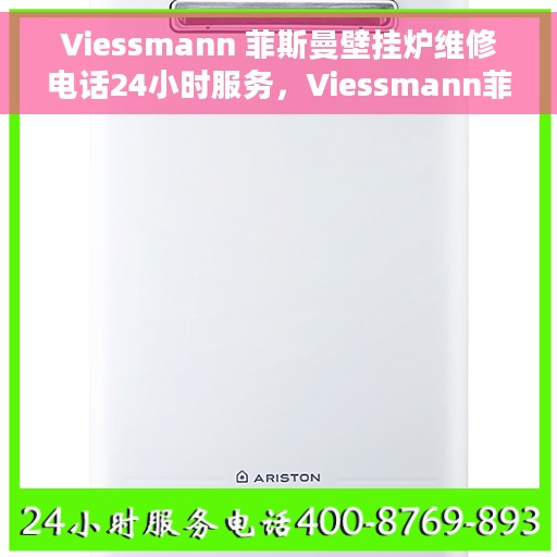 Viessmann 菲斯曼壁挂炉维修电话24小时服务，Viessmann菲斯曼壁挂炉全天候维修服务热线