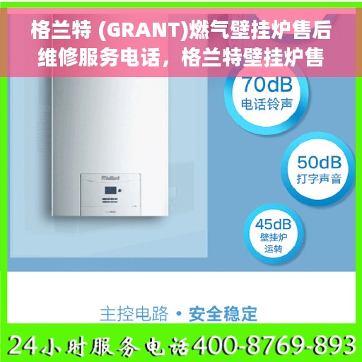 格兰特 (GRANT)燃气壁挂炉售后维修服务电话，格兰特壁挂炉售后维修服务热线，专业解决燃气壁挂炉故障，贴心服务保障家庭温暖。