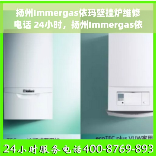 扬州Immergas依玛壁挂炉维修电话 24小时，扬州Immergas依玛壁挂炉全天候维修热线公布