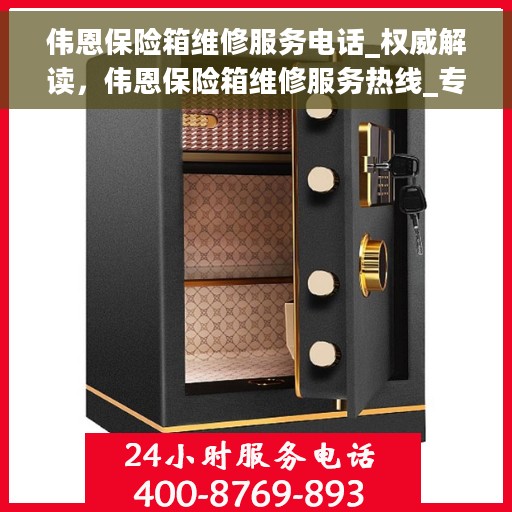 伟恩保险箱维修服务电话_权威解读，伟恩保险箱维修服务热线_专业解读与解决方案