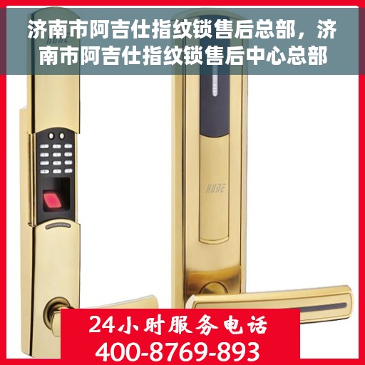 济南市阿吉仕指纹锁售后总部，济南市阿吉仕指纹锁售后中心总部揭秘，专业维护，贴心服务