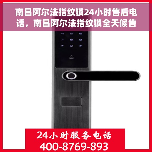 南昌阿尔法指纹锁24小时售后电话，南昌阿尔法指纹锁全天候售后热线服务保障