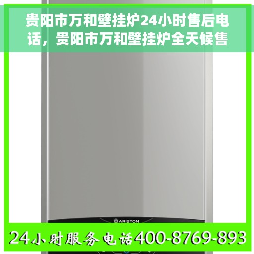 贵阳市万和壁挂炉24小时售后电话，贵阳市万和壁挂炉全天候售后热线电话服务支持