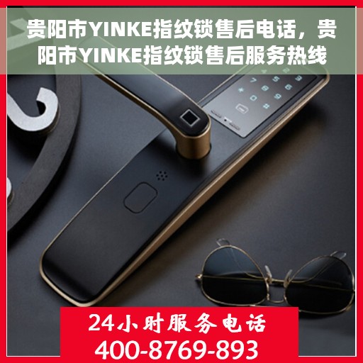 贵阳市YINKE指纹锁售后电话，贵阳市YINKE指纹锁售后服务热线及电话支持指南