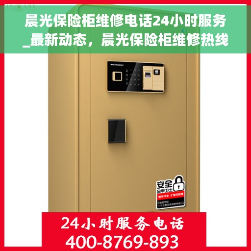 晨光保险柜维修电话24小时服务_最新动态，晨光保险柜维修热线全天候服务，最新动态更新