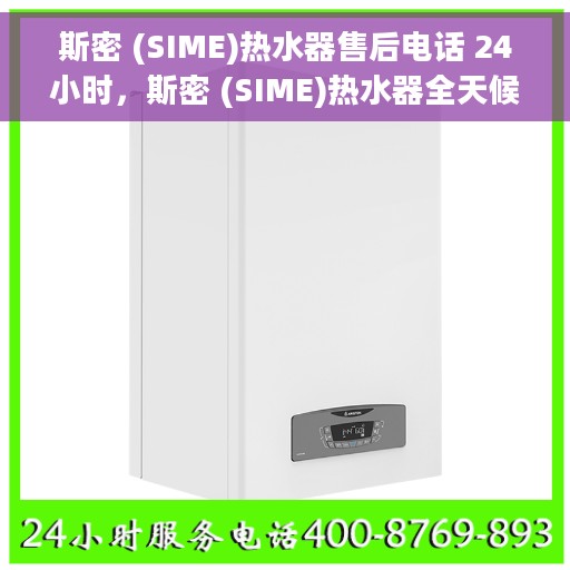 斯密 (SIME)热水器售后电话 24小时，斯密 (SIME)热水器全天候售后电话，贴心服务随时在线