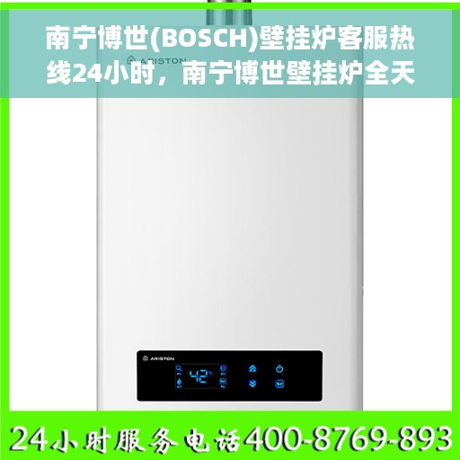 南宁博世(BOSCH)壁挂炉客服热线24小时，南宁博世壁挂炉全天候客服热线，专业解答，温暖您的每一个需求时刻