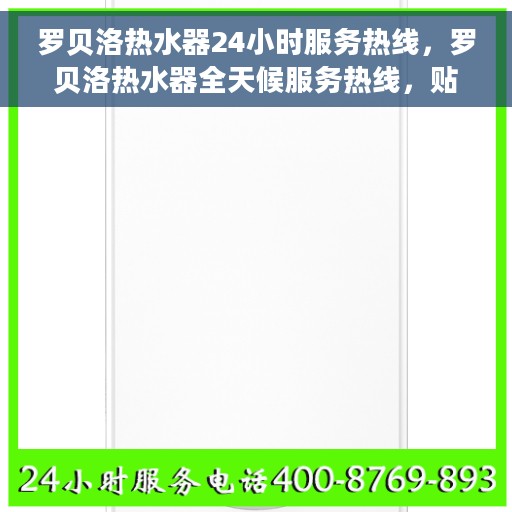 罗贝洛热水器24小时服务热线，罗贝洛热水器全天候服务热线，贴心关怀温暖您的每一刻