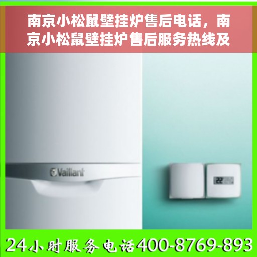 南京小松鼠壁挂炉售后电话，南京小松鼠壁挂炉售后服务热线及电话支持指南