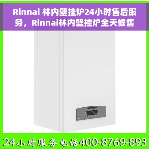Rinnai 林内壁挂炉24小时售后服务，Rinnai林内壁挂炉全天候售后服务，无忧温暖您的生活