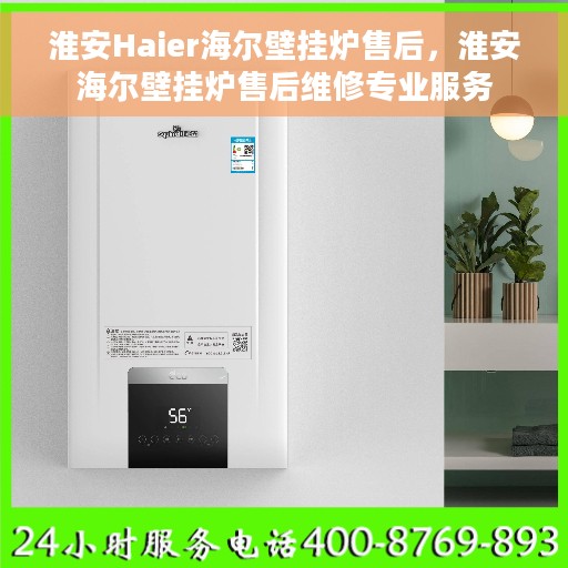 淮安Haier海尔壁挂炉售后，淮安海尔壁挂炉售后维修专业服务