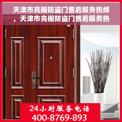 天津市亮阁防盗门售后服务热线，天津市亮阁防盗门售后服务热线，专业团队，贴心服务！