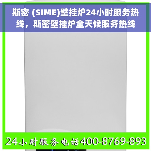 斯密 (SIME)壁挂炉24小时服务热线，斯密壁挂炉全天候服务热线，专业解决您的采暖需求