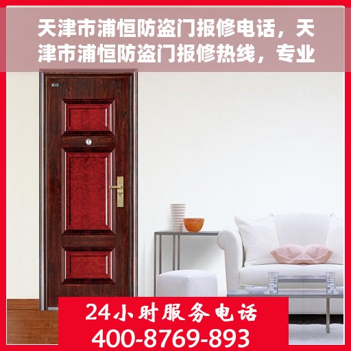 天津市浦恒防盗门报修电话，天津市浦恒防盗门报修热线，专业维修服务团队，快速响应您的需求！